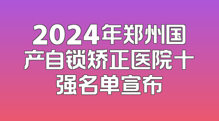 2024年郑州国产自锁矫正医院十强名单宣布